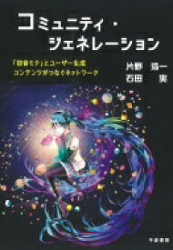 コミュニティ・ジェネレーション 「初音ミク」とユーザー生成コンテンツがつなぐネットワーク / 片野浩一 【本】