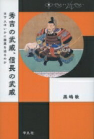 秀吉の武威、信長の武威 天下人はいかに服属を迫るのか 中世から近世へ / 黒島敏 【本】