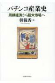 パチンコ産業史 周縁経済から巨大市場へ / 韓載香 【本】