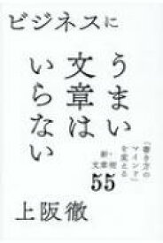 ビジネスにうまい文章はいらない 「書き方のマインド」を変える新・文章術55 / 上阪徹 【本】