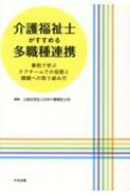 介護福祉士がすすめる多職種連携 事例で学ぶケアチームでの役割と課題への取り組み方 / 日本介護福祉士会 【本】