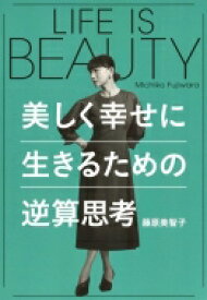 LIFE IS BEAUTY -美しく幸せに生きるための逆算思考 / 藤原美智子 【本】