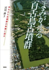 よみがえる百舌鳥古墳群 失われた古墳群の実像に迫る / 宮川〓 【本】