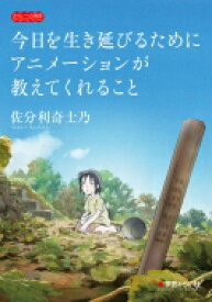 今日を生き延びるためにアニメーションが教えてくれること みらいへの教育 / 佐分利奇士乃 【本】