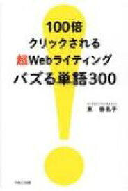 100倍クリックされる 超Webライティング バズる単語300 / 東香名子 【本】