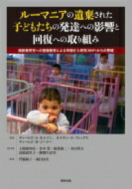 ルーマニアの遺棄された子どもたちの発達への影響と回復への取り組み 施設養育児への里親養育による早期介入研究からの警鐘 / チャールズ・a・ネルソン 【本】