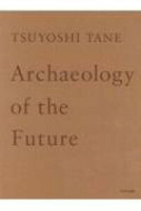 TSUYOSHI TANE Archaeology of the Future cziW ̋L / c y{z
