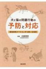 犬と猫の問題行動の予防と対応 動物病院ができる上手な飼い主指導 / 水越美奈 【本】