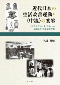 近代日本の生活改善運動と“中流”の変容 社会教育の対象 / 主体への認識をめぐる歴史的考察 / 久井英輔 【本】