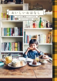 おいしいおはなし 子どもの物語とレシピの本 / 本とごちそう研究室 【本】