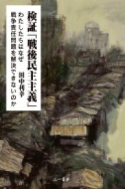 検証「戦後民主主義」 わたしたちはなぜ戦争責任問題を解決できないのか / 田中利幸 【本】