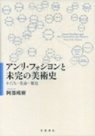 アンリ・フォシヨンと未完の美術史 かたち・生命・歴史 / 阿部成樹 【本】