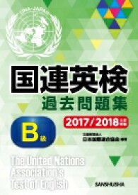 国連英検過去問題集　B級 2017 / 2018年度実施 / 公益財団法人日本国際連合協会 【本】