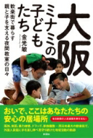 大阪ミナミの子どもたち; 歓楽街で暮らす親と子を支える夜間教室の日々 / 金光敏 【本】