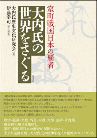 大内氏の世界をさぐる 室町戦国日本の覇者 / 大内氏歴史文化研究会 【本】