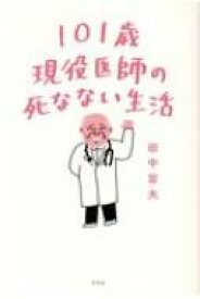 101歳現役医師の死なない生活 / 田中旨夫 【本】