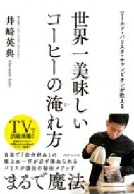 世界一美味しいコーヒーの淹れ方 ワールド・バリスタ・チャンピオンが教える / 井崎英典 【本】