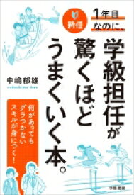 新任1年目なのに、学級担任が驚くほどうまくいく本。 / 中嶋郁雄 【本】