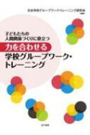 子どもたちの人間関係づくりに役立つ　力を合わせる学校グループワーク・トレーニング / 日本学校グループワーク・トレーニング研究会 【本】