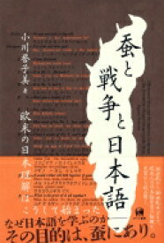 蚕と戦争と日本語 欧米の日本理解はこうして始まった / 小川誉子美 【本】