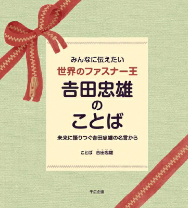 楽天市場 みんなに伝えたい世界のファスナー王 吉田忠雄のことば 未来に語りつぐ吉田忠雄の名言から 吉田忠雄 本 Hmv Books Online 1号店