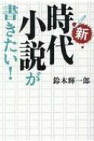 新・時代小説が書きたい! / 鈴木輝一郎 【本】