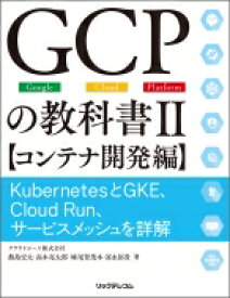 GCPの教科書 II コンテナ開発編 KubernetesとGKE、Cloud Run、サービスメッシュを詳解 / クラウドエース株式会社 【本】