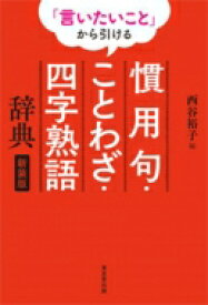 「言いたいこと」から引ける　慣用句・ことわざ・四字熟語辞典 / 西谷裕子 【辞書・辞典】