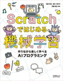 Scratchではじめる機械学習 作りながら楽しく学べるAIプログラミング / 石原淳也 【本】