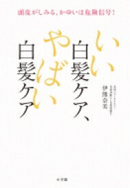 いい白髪ケア、やばい白髪ケア 頭皮がしみる、かゆいは危険信号! / 伊熊奈美 【本】