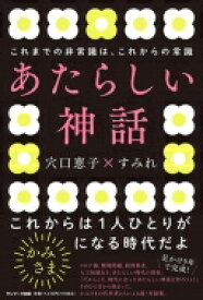 あたらしい神話 これまでの非常識は、これからの常識 / 穴口恵子 【本】