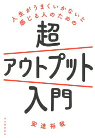 人生がうまくいかないと感じる人のための超アウトプット入門 / 安達裕哉 【本】