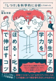 「しつけ」を科学的に分析してわかった　小学生の子の学力を「ほめる・叱る」で伸ばすコツ / 菊池洋匡 【本】