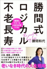 勝間式ロジカル不老長寿 健康もマネーも人生100年シフト! / 勝間和代 【本】