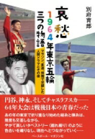 哀愁　1964年東京五輪三つの物語 マラソン、柔道、体操で交錯した人間ドラマとその後 / 別府育郎 【本】