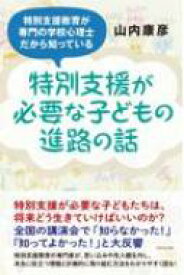 特別支援が必要な子どもの進路の話 特別支援教育が専門の学校心理士だから知っている / 山内康彦 【本】