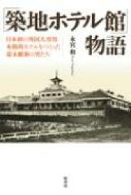 「築地ホテル館」物語 日本初の外国人専用本格的ホテルをつくった幕末維新の男たち / 永宮和 【本】