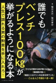 誰でもベンチプレス100kgが挙がるようになる本 人生で誇れる男の勲章を手に入れろ! / 荒川大介 【本】