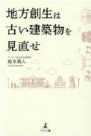 地方創生は古い建築物を見直せ / 鈴木勇人 (建築) 【本】