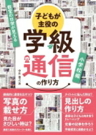 子どもが主役の学級通信の作り方　小学校編 / 中井俊之 【本】