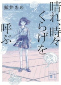 晴れ、時々くらげを呼ぶ 講談社文庫 / 鯨井あめ 【文庫】