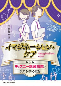 イマジネーション・ケア　もしもディズニー記念病院でケアを学んだら / 小出智一 【本】