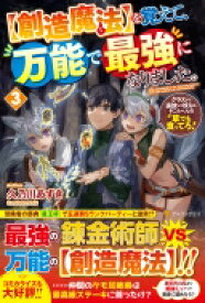 創造魔法を覚えて、万能で最強になりました。 3 クラスから追放した奴らは、そこらへんの草でも食ってろ! / 久乃川あずき 【本】