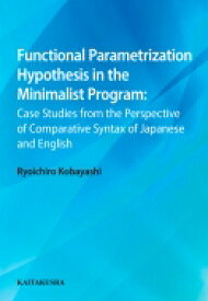 Functional Parametrization Hypothesis in the Minimalist Program: Case Studies from the Perspective of Comparative Syntax of Japanese and English / 小林亮一朗 【本】