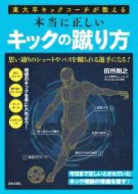 東大卒キックコーチが教える本当に正しいキックの蹴り方 思い通りのシュートやパスを蹴られる選手になる! / 田所剛之 【本】