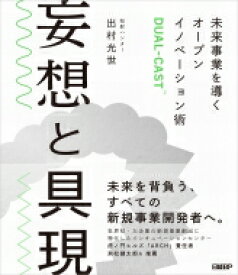 妄想と具現 未来事業を導くオープンイノベーション術 DUAL-CAST / 出村光世 【本】