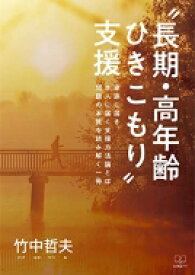 “長期・高年齢ひきこもり”支援 家族に届き、本人に届く支援方法論とは　問題の本質を読み解く一冊 / 竹中哲夫 【本】