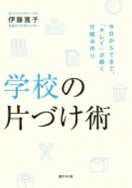 学校の片づけ術 今日からできて、「キレイ」が続く仕組み作り / 伊藤寛子 【本】