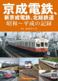 京成電鉄、新京成電鉄、北総鉄道 昭和～平成の記録 / 山内ひろき 【本】