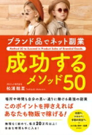 ブランド品でネット副業成功するメソッド50 Method　50　to　Succeed　in　Product　Sales　of　Branded　Goods / 松浦聡至 【本】